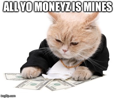 All yo moneyz is mines